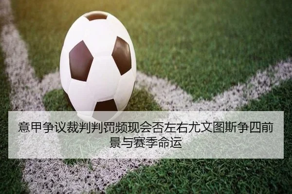 意甲争议裁判判罚频现会否左右尤文图斯争四前景与赛季命运