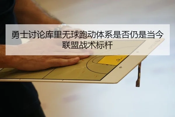 勇士讨论库里无球跑动体系是否仍是当今联盟战术标杆
