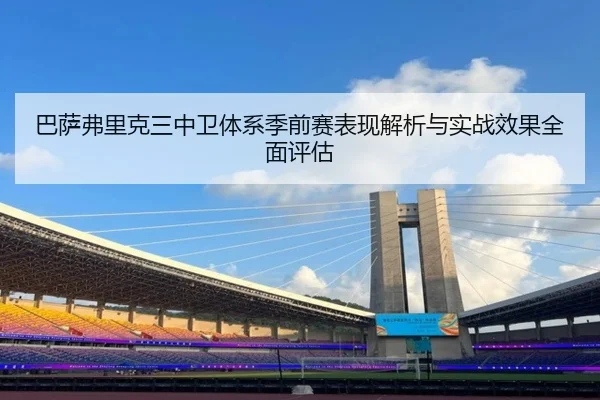 巴萨弗里克三中卫体系季前赛表现解析与实战效果全面评估