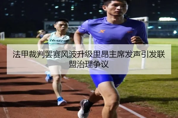 法甲裁判罢赛风波升级里昂主席发声引发联盟治理争议
