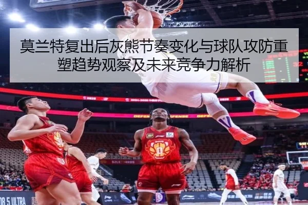 莫兰特复出后灰熊节奏变化与球队攻防重塑趋势观察及未来竞争力解析