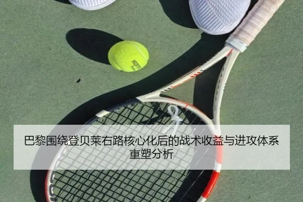 巴黎围绕登贝莱右路核心化后的战术收益与进攻体系重塑分析