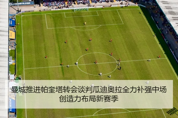 曼城推进帕奎塔转会谈判瓜迪奥拉全力补强中场创造力布局新赛季