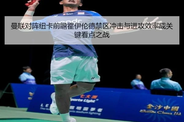曼联对阵纽卡前瞻霍伊伦德禁区冲击与进攻效率成关键看点之战